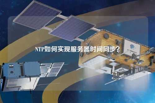 NTP如何實(shí)現(xiàn)服務(wù)器時(shí)間同步？