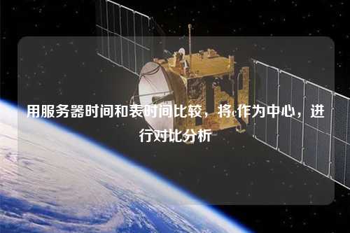用服務(wù)器時(shí)間和表時(shí)間比較，將c作為中心，進(jìn)行對(duì)比分析