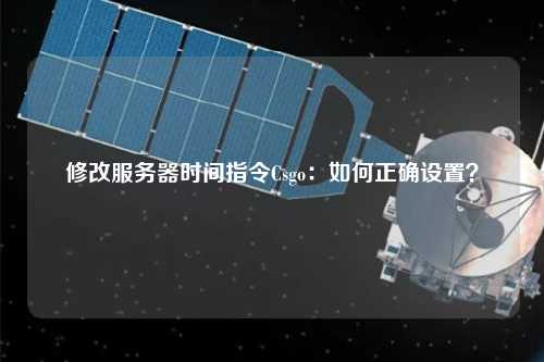 修改服務器時間指令Csgo：如何正確設置？