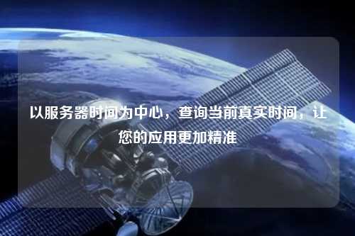 以服務器時間為中心，查詢當前真實時間，讓您的應用更加精準