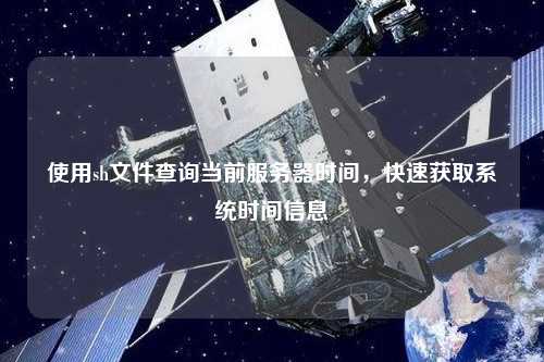使用sh文件查詢當(dāng)前服務(wù)器時間，快速獲取系統(tǒng)時間信息