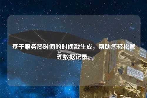 基于服務器時間的時間戳生成，幫助您輕松管理數據記錄。