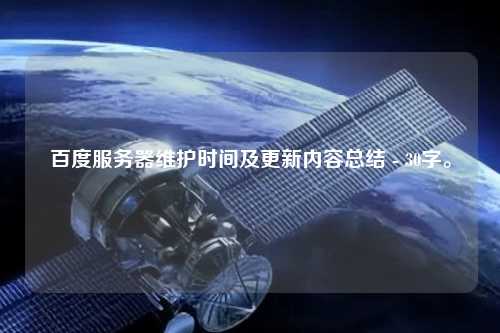 百度服務器維護時間及更新內容總結 - 30字。