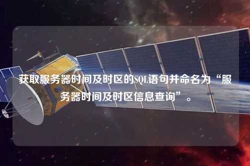 獲取服務器時間及時區(qū)的SQL語句并命名為“服務器時間及時區(qū)信息查詢”。