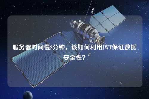 服務器時間慢2分鐘，該如何利用JWT保證數據安全性？