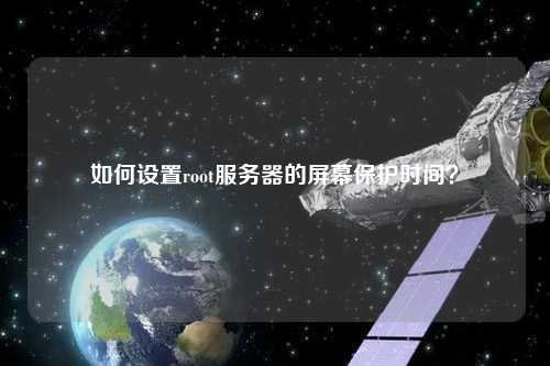 如何設置root服務器的屏幕保護時間？