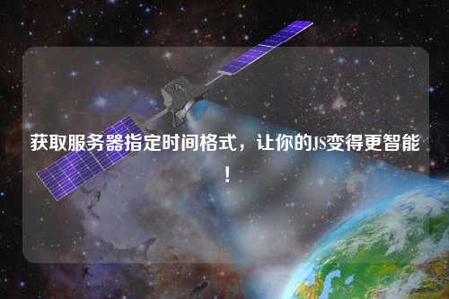 獲取服務器指定時間格式，讓你的JS變得更智能！