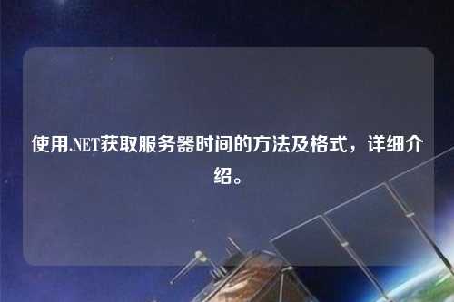 使用.NET獲取服務器時間的方法及格式，詳細介紹。