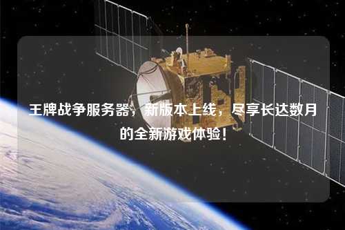 王牌戰爭服務器，新版本上線，盡享長達數月的全新游戲體驗！