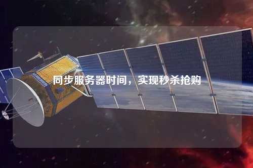 同步服務(wù)器時間，實現(xiàn)秒殺搶購