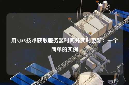用AJAX技術(shù)獲取服務器時間并實時更新：一個簡單的實例