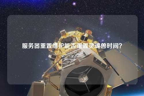 服務器重置維護能否重置靈魂獸時間？