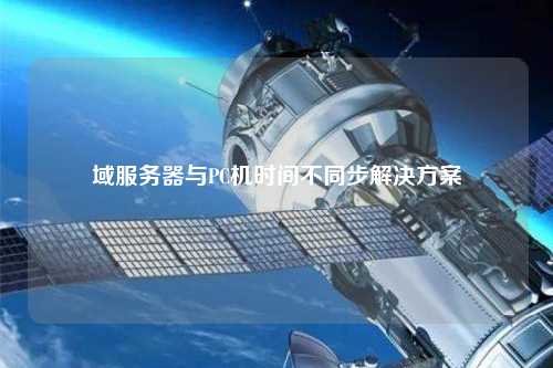域服務(wù)器與PC機(jī)時(shí)間不同步解決方案