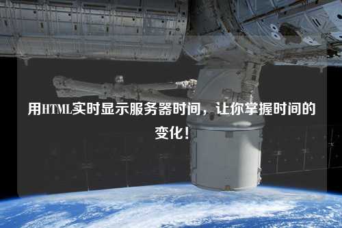 用HTML實(shí)時(shí)顯示服務(wù)器時(shí)間，讓你掌握時(shí)間的變化！