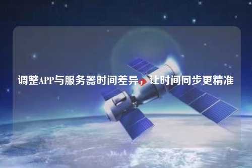 調(diào)整APP與服務(wù)器時(shí)間差異，讓時(shí)間同步更精準(zhǔn)