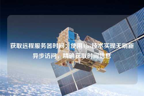 獲取遠程服務器時間：使用Ajax技術(shù)實現(xiàn)無刷新異步訪問，精確獲取時間信息