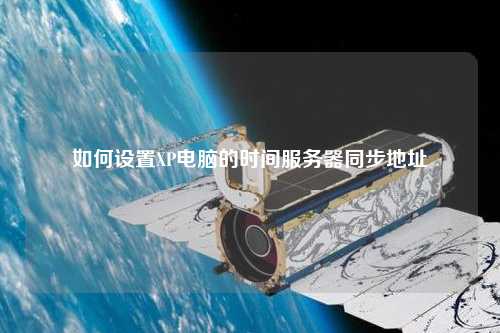 如何設(shè)置XP電腦的時(shí)間服務(wù)器同步地址