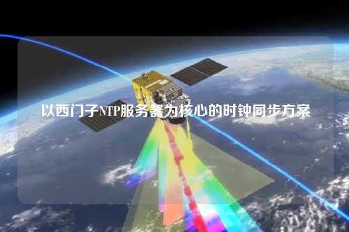 以西門子NTP服務(wù)器為核心的時鐘同步方案