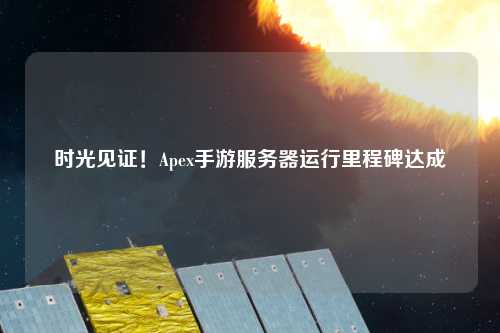 時光見證！Apex手游服務(wù)器運行里程碑達成