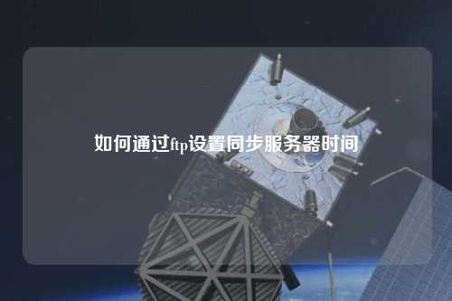 如何通過ftp設(shè)置同步服務(wù)器時(shí)間