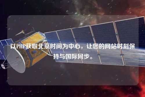 以PHP獲取北京時間為中心，讓您的網站時刻保持與國際同步。
