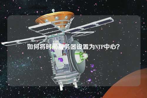 如何將時間服務器設置為NTP中心？