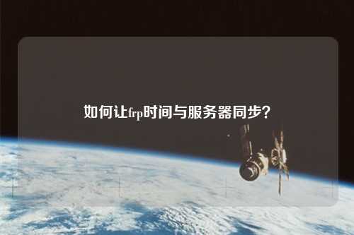 如何讓frp時(shí)間與服務(wù)器同步？