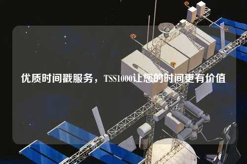 優質時間戳服務，TSS1000讓您的時間更有價值