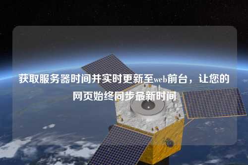 獲取服務(wù)器時間并實時更新至web前臺，讓您的網(wǎng)頁始終同步最新時間