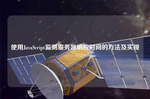 使用JavaScript監(jiān)測服務(wù)器響應(yīng)時間的方法及實(shí)現(xiàn)
