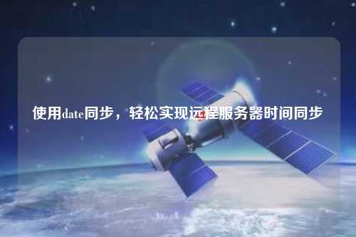 使用date同步，輕松實現(xiàn)遠程服務(wù)器時間同步