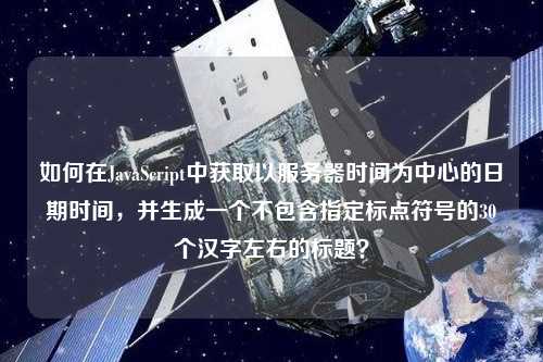 如何在JavaScript中獲取以服務器時間為中心的日期時間，并生成一個不包含指定標點符號的30個漢字左右的標題？