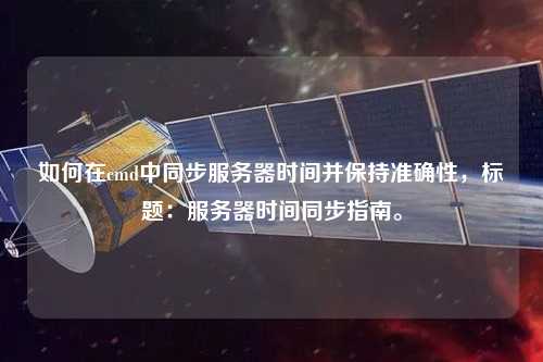 如何在cmd中同步服務器時間并保持準確性，標題：服務器時間同步指南。