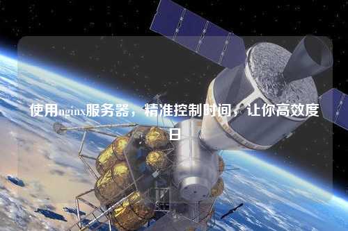 使用nginx服務(wù)器，精準(zhǔn)控制時間，讓你高效度日
