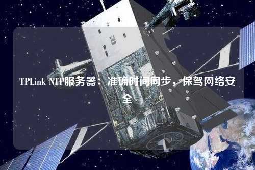 TPLink NTP服務器：準確時間同步，保駕網絡安全