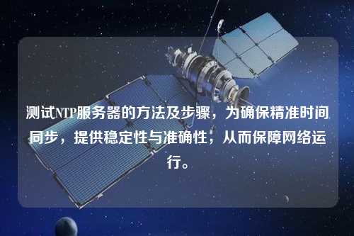 測試NTP服務器的方法及步驟，為確保精準時間同步，提供穩定性與準確性，從而保障網絡運行。