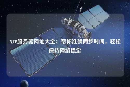 NTP服務器網址大全：幫你準確同步時間，輕松保持網絡穩定