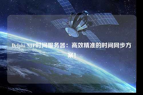 Delphi NTP時間服務(wù)器：高效精準(zhǔn)的時間同步方案！