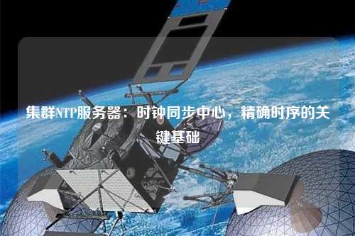 集群NTP服務器：時鐘同步中心，精確時序的關鍵基礎