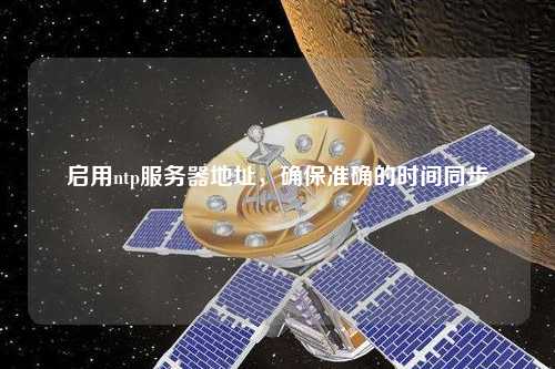 啟用ntp服務(wù)器地址，確保準(zhǔn)確的時(shí)間同步