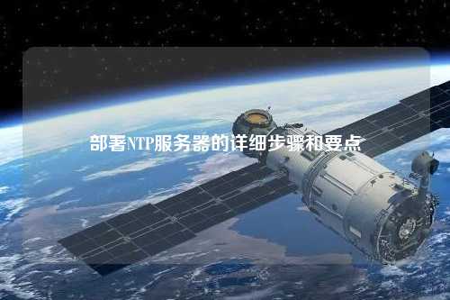部署NTP服務(wù)器的詳細步驟和要點