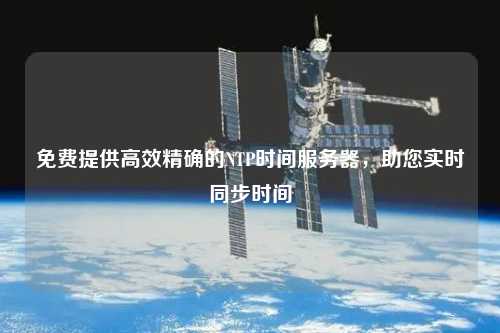 免費(fèi)提供高效精確的NTP時(shí)間服務(wù)器，助您實(shí)時(shí)同步時(shí)間