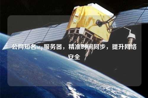 公網(wǎng)知名ntp服務(wù)器，精準(zhǔn)時(shí)間同步，提升網(wǎng)絡(luò)安全