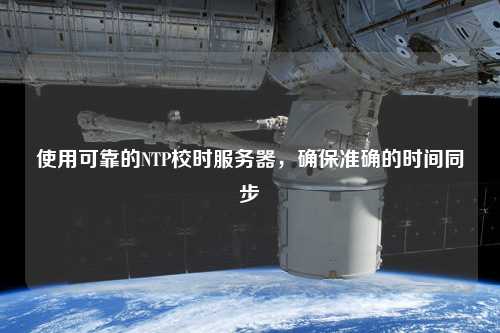 使用可靠的NTP校時服務器，確保準確的時間同步