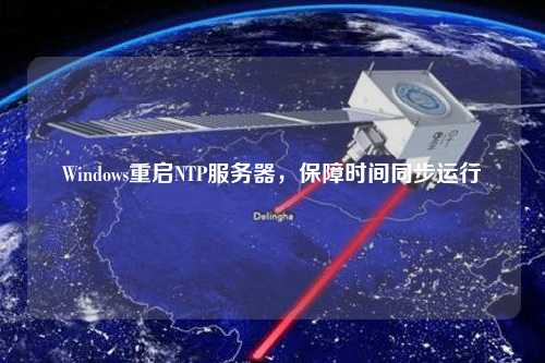 Windows重啟NTP服務器，保障時間同步運行