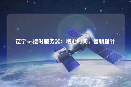 遼寧ntp授時服務器：精準時間，信賴指針