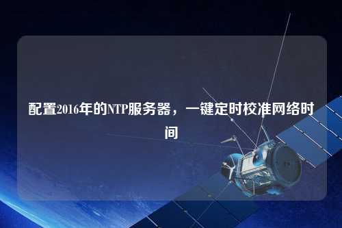 配置2016年的NTP服務器，一鍵定時校準網絡時間