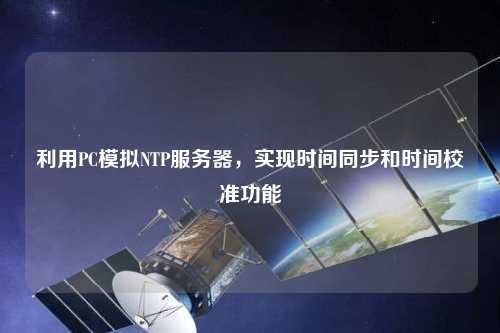 利用PC模擬NTP服務(wù)器，實(shí)現(xiàn)時(shí)間同步和時(shí)間校準(zhǔn)功能