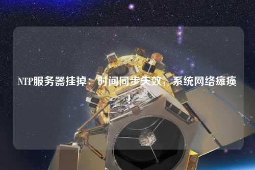 NTP服務(wù)器掛掉：時(shí)間同步失效，系統(tǒng)網(wǎng)絡(luò)癱瘓！
