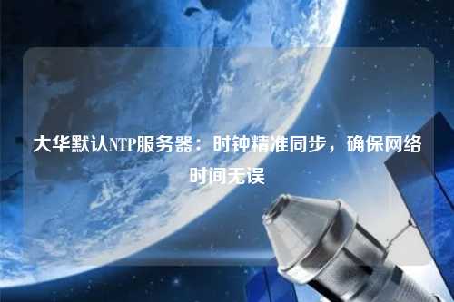 大華默認NTP服務器：時鐘精準同步，確保網絡時間無誤